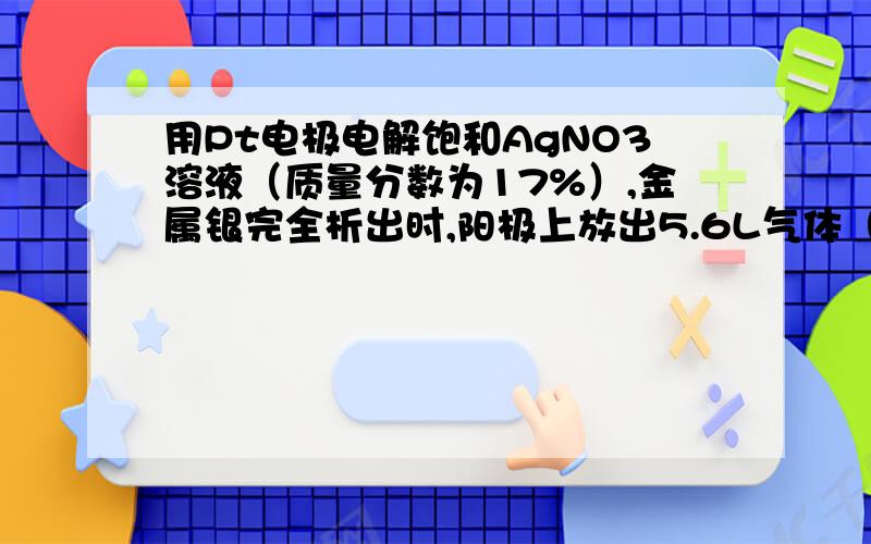 用Pt电极电解饱和AgNO3溶液（质量分数为17%）,金属银完全析出时,阳极上放出5.6L气体（标况）,电解后溶液的密度