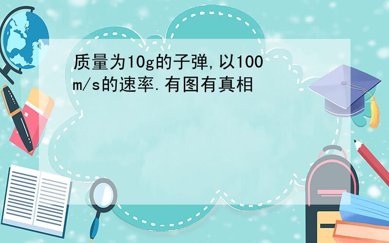 质量为10g的子弹,以100m/s的速率.有图有真相