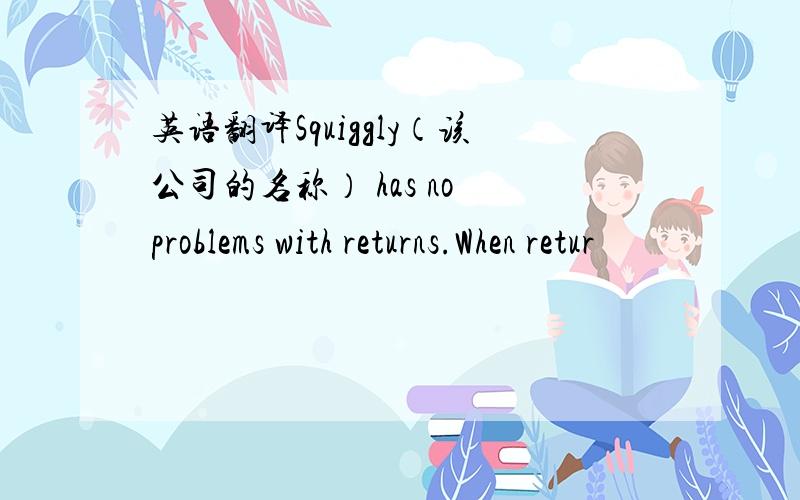 英语翻译Squiggly（该公司的名称） has no problems with returns.When retur