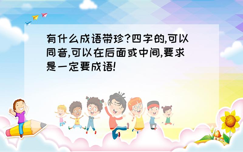 有什么成语带珍?四字的,可以同音,可以在后面或中间,要求是一定要成语!