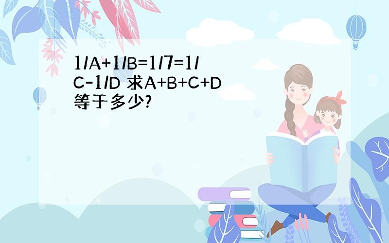 1/A+1/B=1/7=1/C-1/D 求A+B+C+D等于多少?