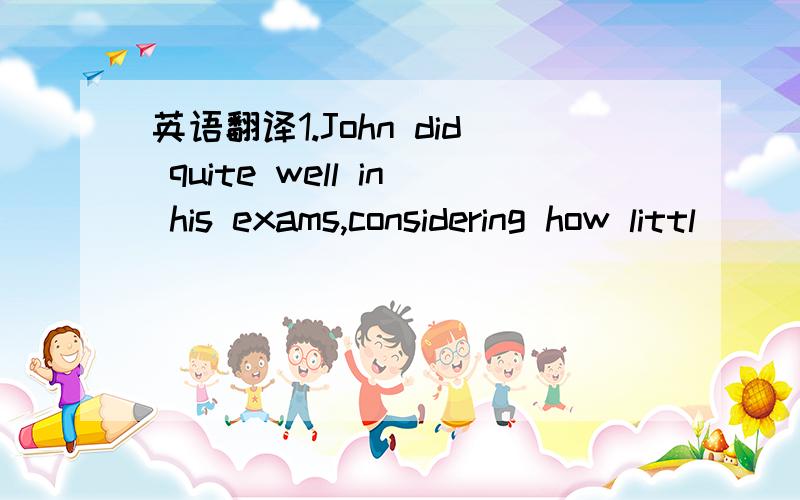 英语翻译1.John did quite well in his exams,considering how littl