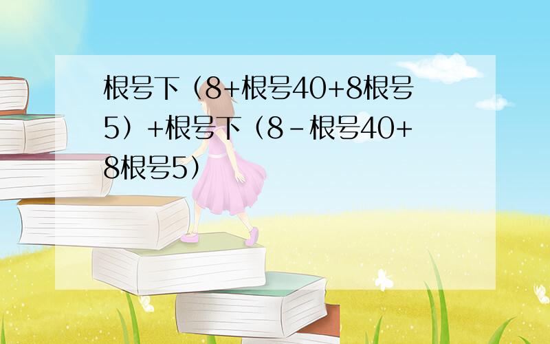 根号下（8+根号40+8根号5）+根号下（8-根号40+8根号5）