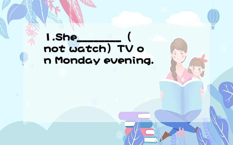 1.She________（not watch）TV on Monday evening.