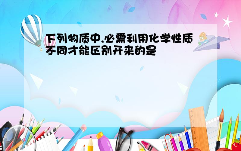 下列物质中,必需利用化学性质不同才能区别开来的是