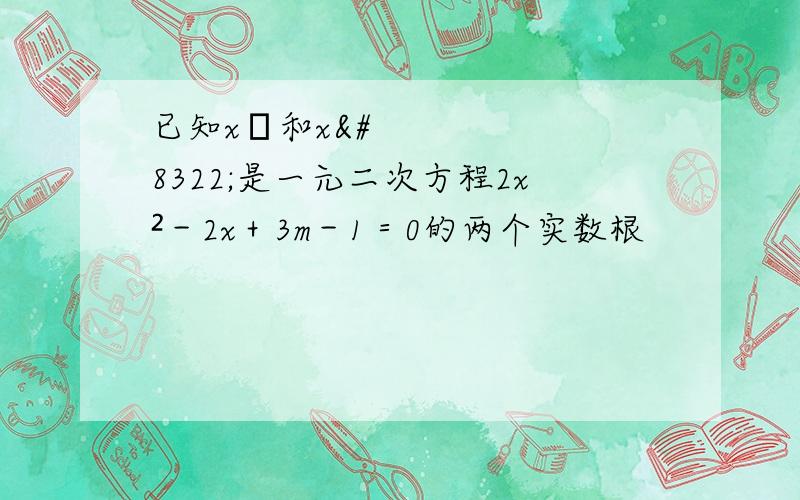 已知x₁和x₂是一元二次方程2x²－2x＋3m－1＝0的两个实数根