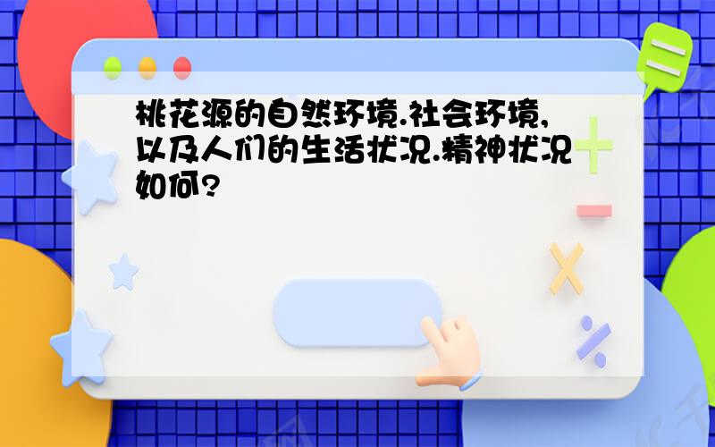 桃花源的自然环境.社会环境,以及人们的生活状况.精神状况如何?