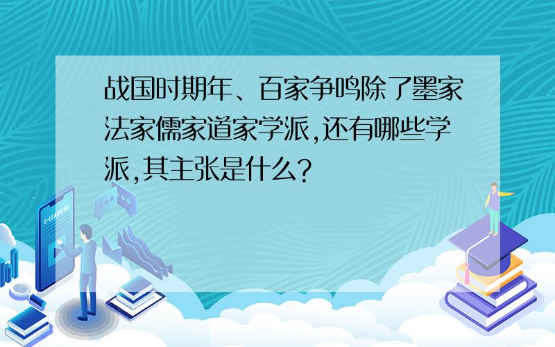 战国时期年、百家争鸣除了墨家法家儒家道家学派,还有哪些学派,其主张是什么?