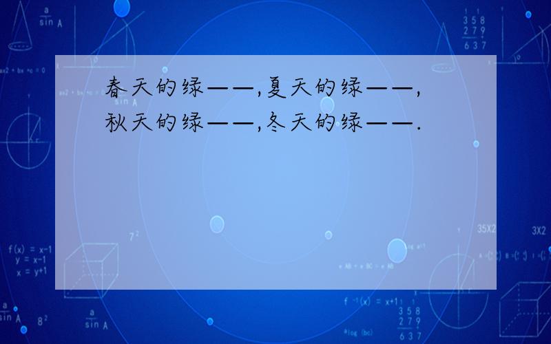 春天的绿——,夏天的绿——,秋天的绿——,冬天的绿——.