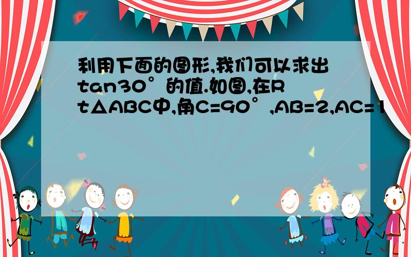 利用下面的图形,我们可以求出tan30°的值.如图,在Rt△ABC中,角C=90°,AB=2,AC=1