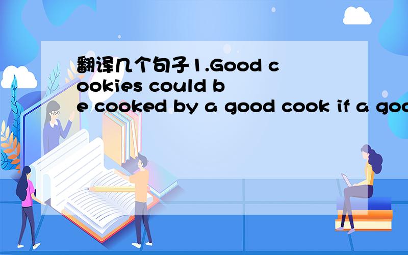 翻译几个句子1.Good cookies could be cooked by a good cook if a goo