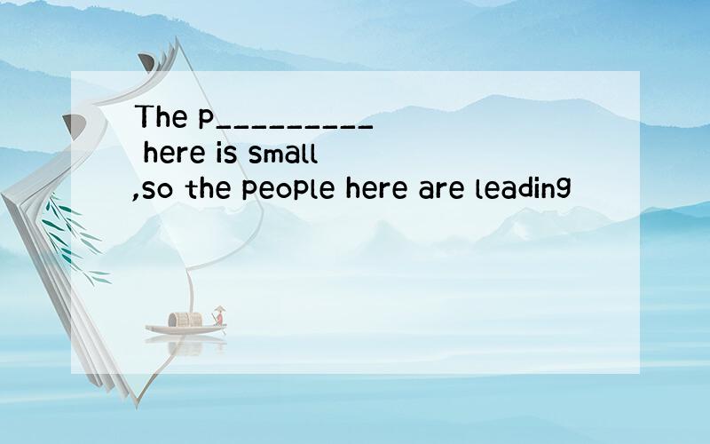 The p_________ here is small,so the people here are leading