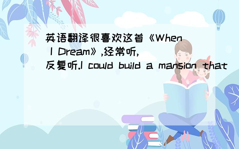 英语翻译很喜欢这首《When I Dream》,经常听,反复听.I could build a mansion that