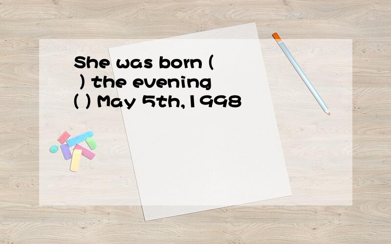 She was born ( ) the evening( ) May 5th,1998