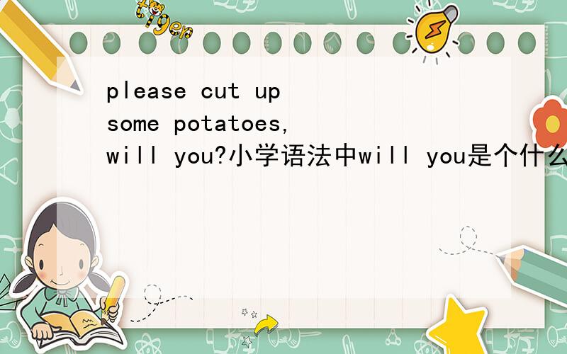 please cut up some potatoes,will you?小学语法中will you是个什么语法现象?