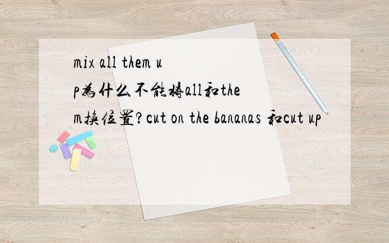 mix all them up为什么不能将all和them换位置?cut on the bananas 和cut up