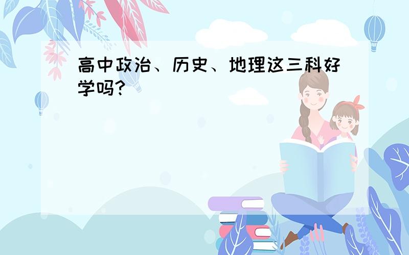 高中政治、历史、地理这三科好学吗?