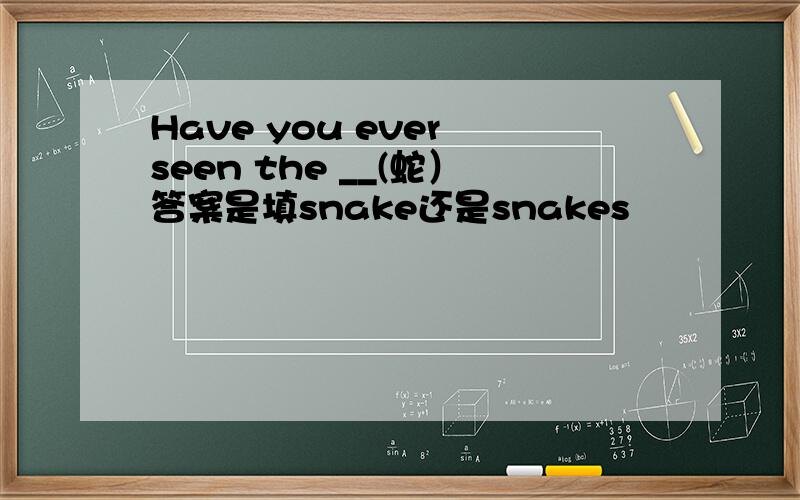 Have you ever seen the __(蛇）答案是填snake还是snakes