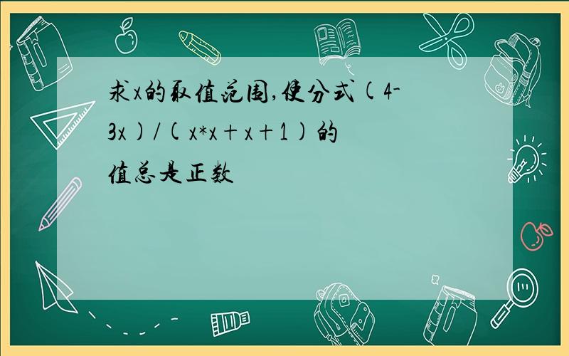 求x的取值范围,使分式(4-3x)/(x*x+x+1)的值总是正数