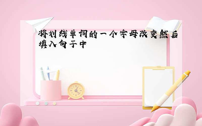 将划线单词的一个字母改变然后填入句子中