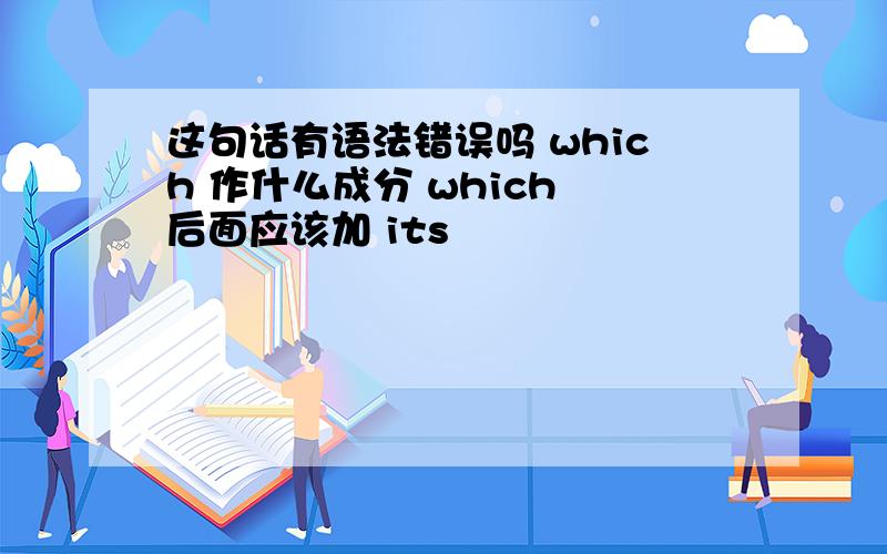 这句话有语法错误吗 which 作什么成分 which 后面应该加 its