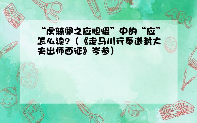 “虏骑闻之应胆慑”中的“应”怎么读?（《走马川行奉送封大夫出师西征》岑参）