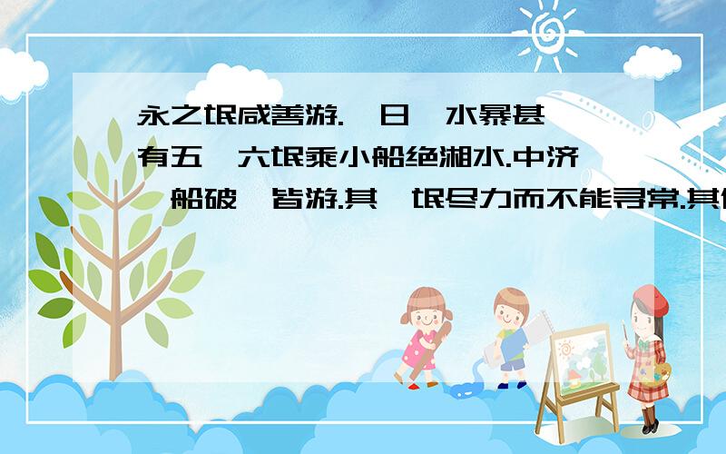 永之氓咸善游.一日,水暴甚,有五、六氓乘小船绝湘水.中济,船破,皆游.其一氓尽力而不能寻常.其侣曰：“汝善游最也,今何后