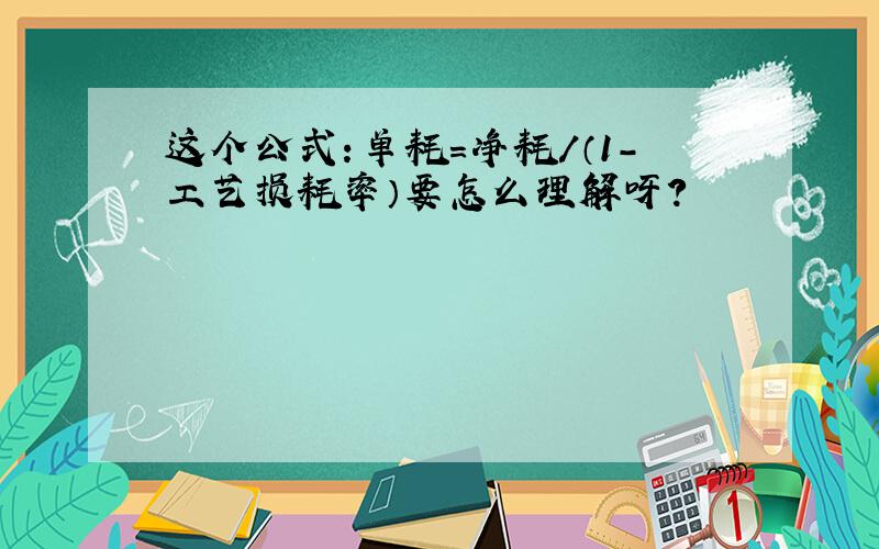 这个公式：单耗＝净耗／（1－工艺损耗率）要怎么理解呀?