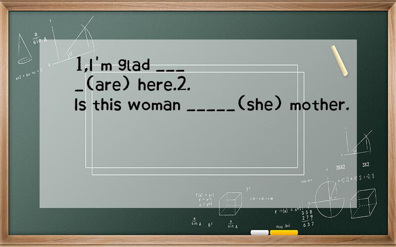 1,I'm glad ____(are) here.2.Is this woman _____(she) mother.