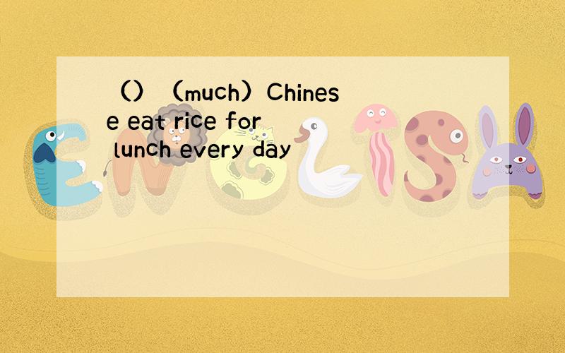 （）（much）Chinese eat rice for lunch every day