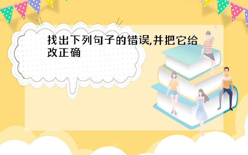 找出下列句子的错误,并把它给改正确