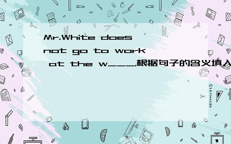 Mr.White does not go to work at the w___.根据句子的含义填入正确单词,首字母已给