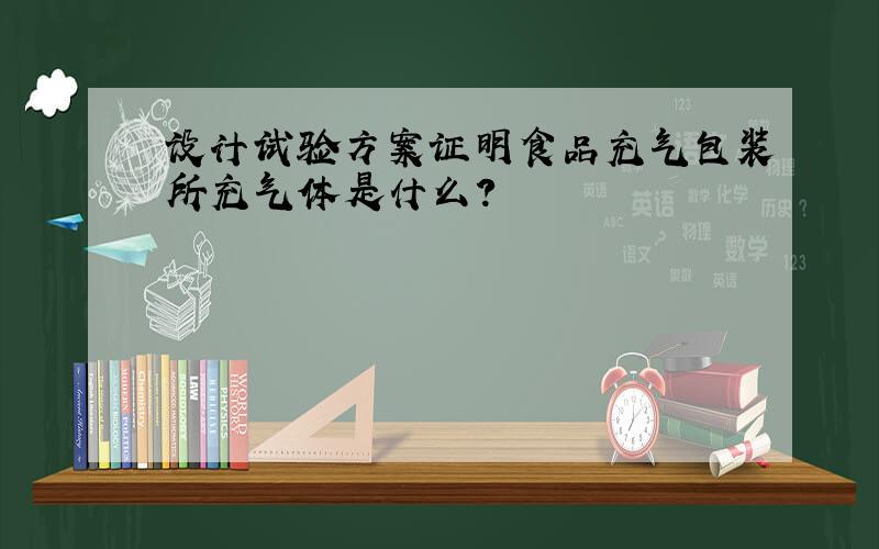 设计试验方案证明食品充气包装所充气体是什么?