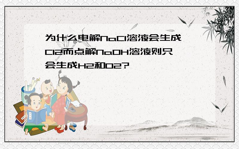 为什么电解NaCl溶液会生成Cl2而点解NaOH溶液则只会生成H2和O2?