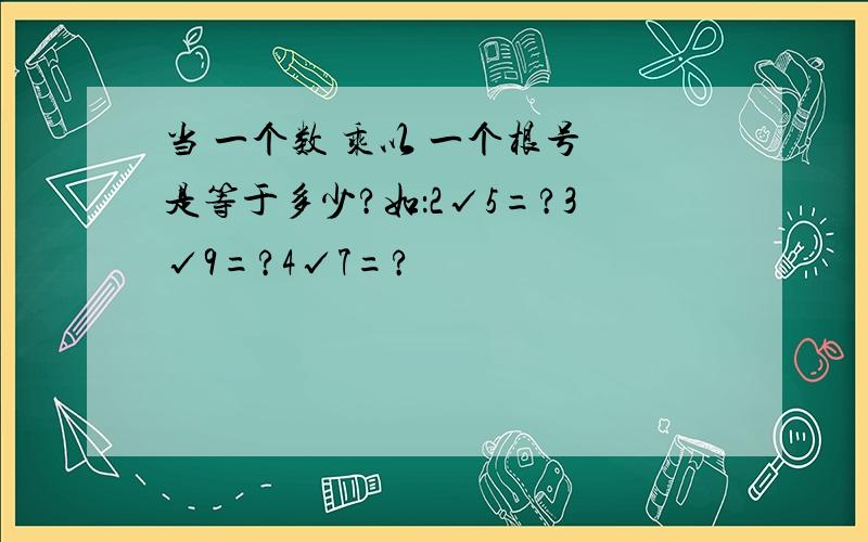 当 一个数 乘以 一个根号 是等于多少?如：2√5=?3√9=?4√7=?