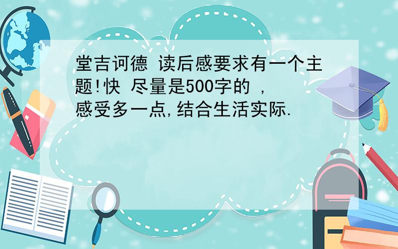 堂吉诃德 读后感要求有一个主题!快 尽量是500字的 ,感受多一点,结合生活实际.