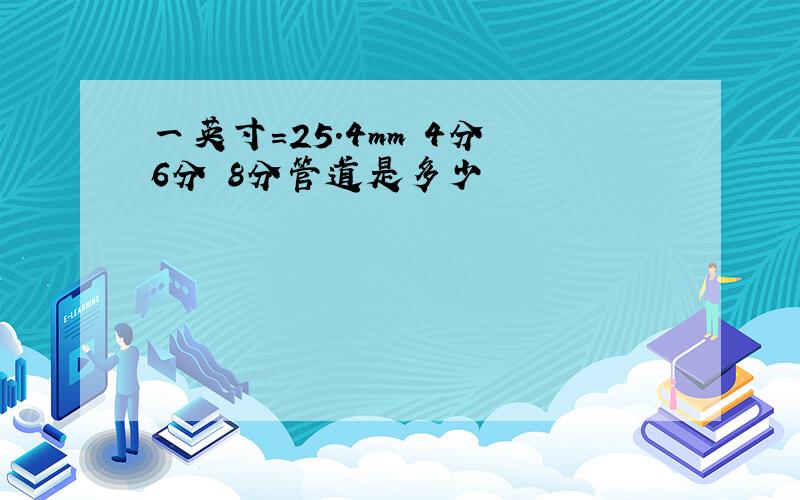 一英寸=25.4mm 4分 6分 8分管道是多少