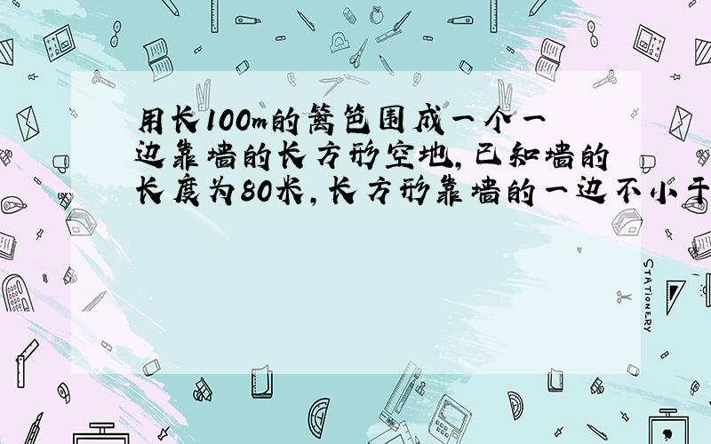 用长100m的篱笆围成一个一边靠墙的长方形空地,已知墙的长度为80米,长方形靠墙的一边不小于40米,那么垂直于墙的一边长