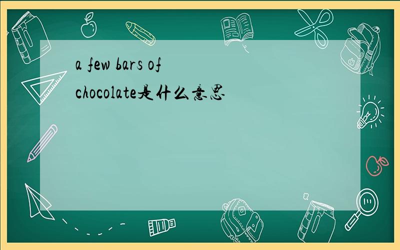 a few bars of chocolate是什么意思