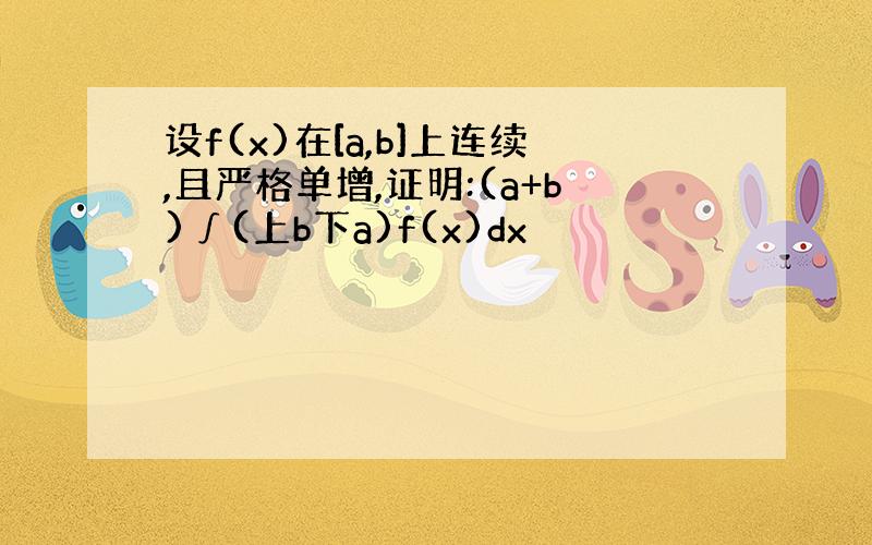 设f(x)在[a,b]上连续,且严格单增,证明:(a+b)∫(上b下a)f(x)dx