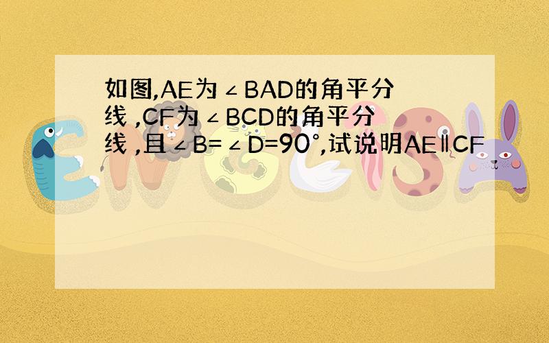 如图,AE为∠BAD的角平分线 ,CF为∠BCD的角平分线 ,且∠B=∠D=90°,试说明AE‖CF