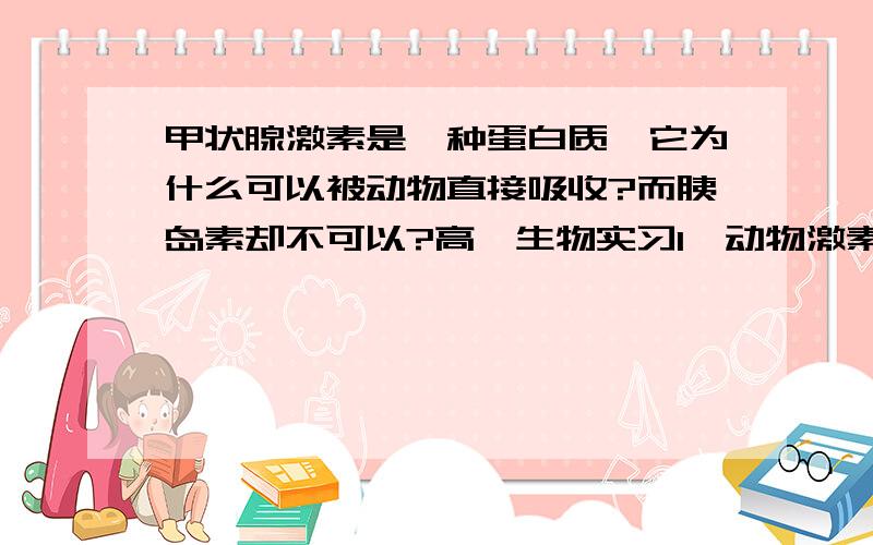 甲状腺激素是一种蛋白质,它为什么可以被动物直接吸收?而胰岛素却不可以?高一生物实习1《动物激素饲喂小动物的实验》中选用的