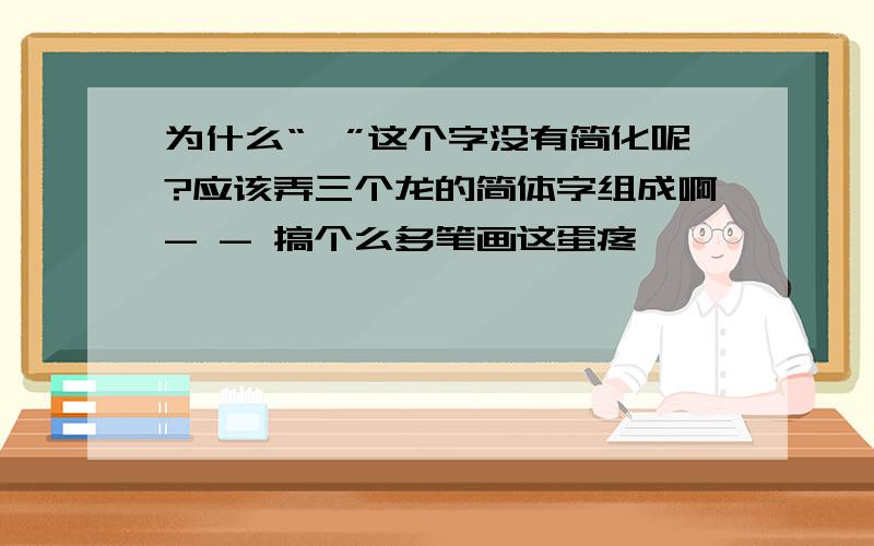 为什么“龘”这个字没有简化呢?应该弄三个龙的简体字组成啊- - 搞个么多笔画这蛋疼