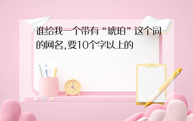 谁给我一个带有“琥珀”这个词的网名,要10个字以上的