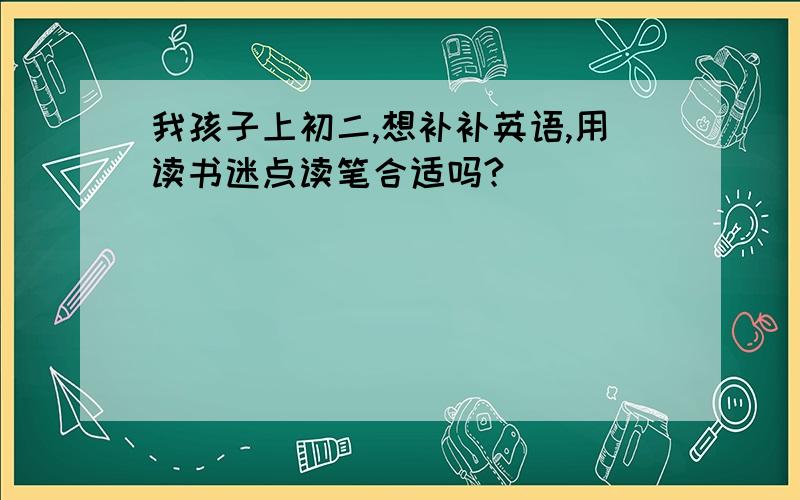 我孩子上初二,想补补英语,用读书迷点读笔合适吗?