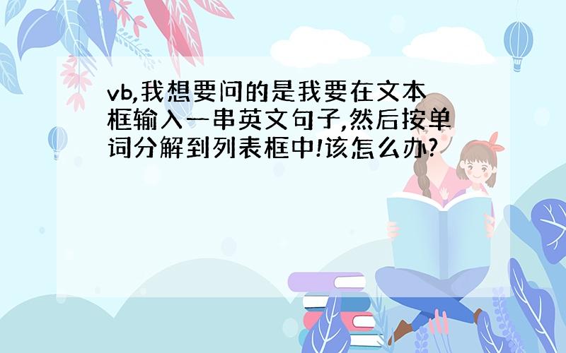 vb,我想要问的是我要在文本框输入一串英文句子,然后按单词分解到列表框中!该怎么办?