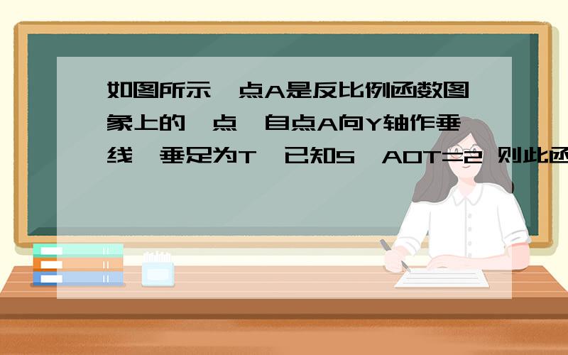 如图所示,点A是反比例函数图象上的一点,自点A向Y轴作垂线,垂足为T,已知S△AOT=2 则此函数表达式为?