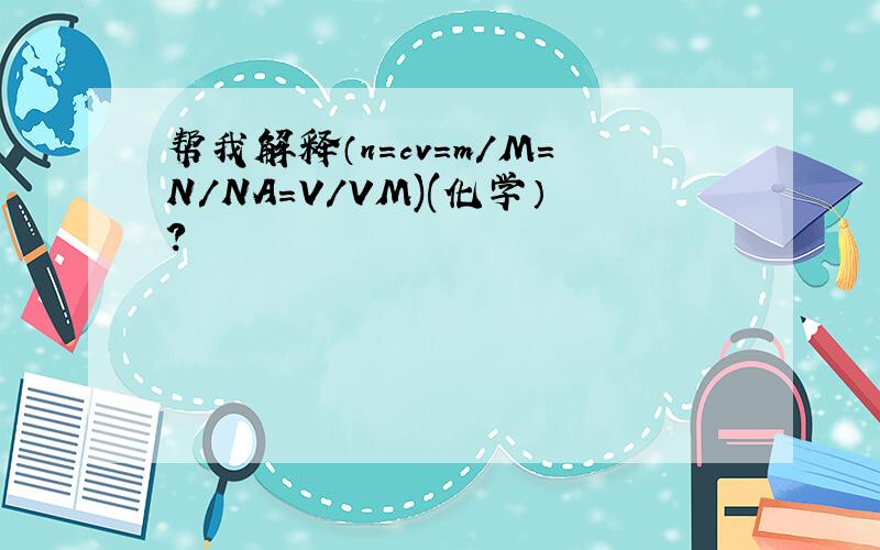 帮我解释（n=cv=m/M=N/NA=V/VM)(化学）?