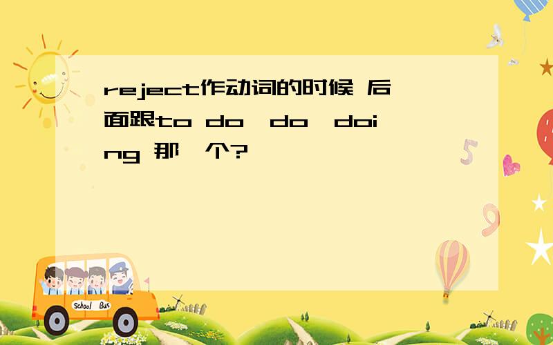 reject作动词的时候 后面跟to do,do,doing 那一个?