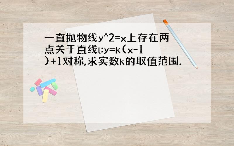 一直抛物线y^2=x上存在两点关于直线l:y=k(x-1)+1对称,求实数k的取值范围.